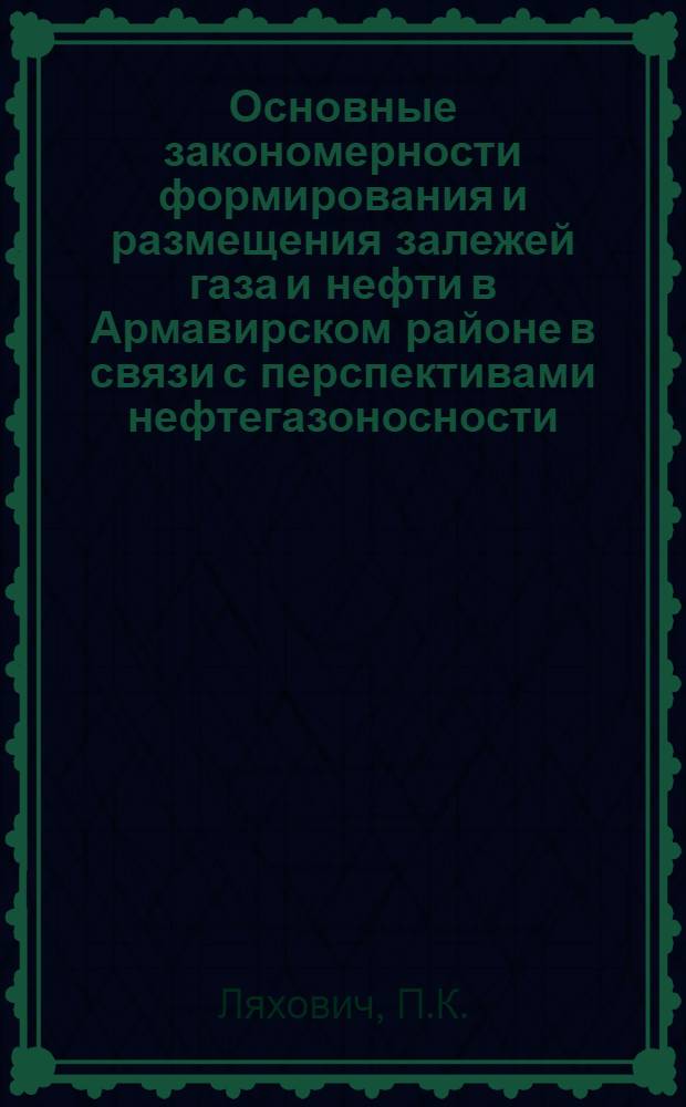 Основные закономерности формирования и размещения залежей газа и нефти в Армавирском районе в связи с перспективами нефтегазоносности : Автореферат дис. на соискание учен. степени канд. геол.-минерал. наук
