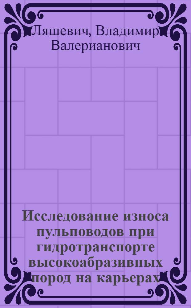 Исследование износа пульповодов при гидротранспорте высокоабразивных пород на карьерах : Специальность 312 - открытая разработка и эксплуатация угольных, рудных и нерудных месторождений : Автореферат дис. на соискание учен. степени канд. техн. наук