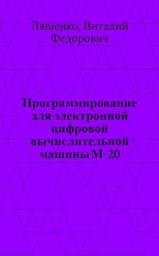 Программирование для электронной цифровой вычислительной машины М-20 : Учеб. пособие