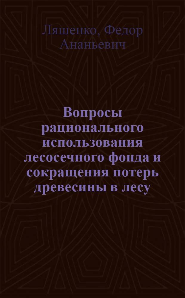 Вопросы рационального использования лесосечного фонда и сокращения потерь древесины в лесу
