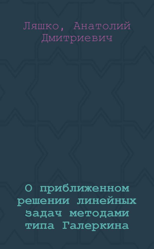 О приближенном решении линейных задач методами типа Галеркина : Автореферат дис. на соискание учен. степени кандидата физ.-мат. наук