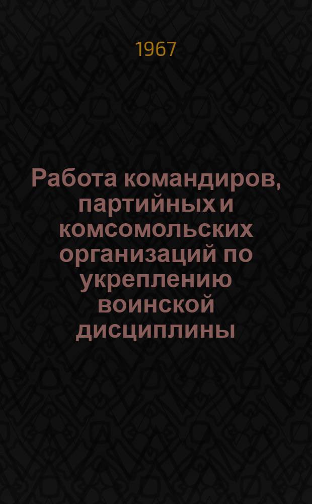 Работа командиров, партийных и комсомольских организаций по укреплению воинской дисциплины
