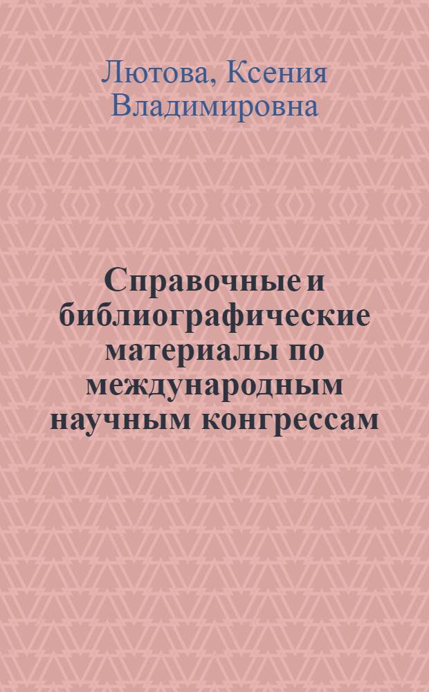 Справочные и библиографические материалы по международным научным конгрессам : (История, соврем. состояние, проблемы развития) : Автореферат дис. на соискание учен. степени канд. пед. наук