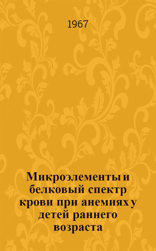 Микроэлементы и белковый спектр крови при анемиях у детей раннего возраста : Автореферат дис. на соискание учен. степени д-ра мед. наук