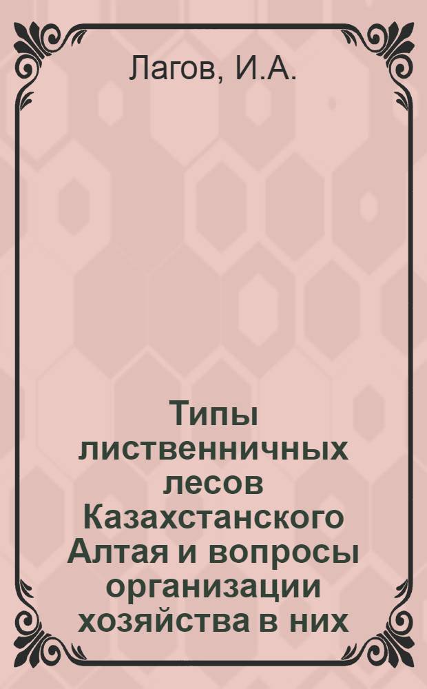 Типы лиственничных лесов Казахстанского Алтая и вопросы организации хозяйства в них : Автореферат дис., представл. на соискание учен. степени кандидата с.-х. наук