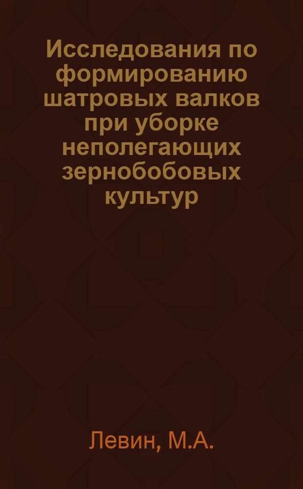 Исследования по формированию шатровых валков при уборке неполегающих зернобобовых культур (люпин, кормовые бобы) : Автореферат дис. на соискание учен. степени канд. техн. наук : (410)