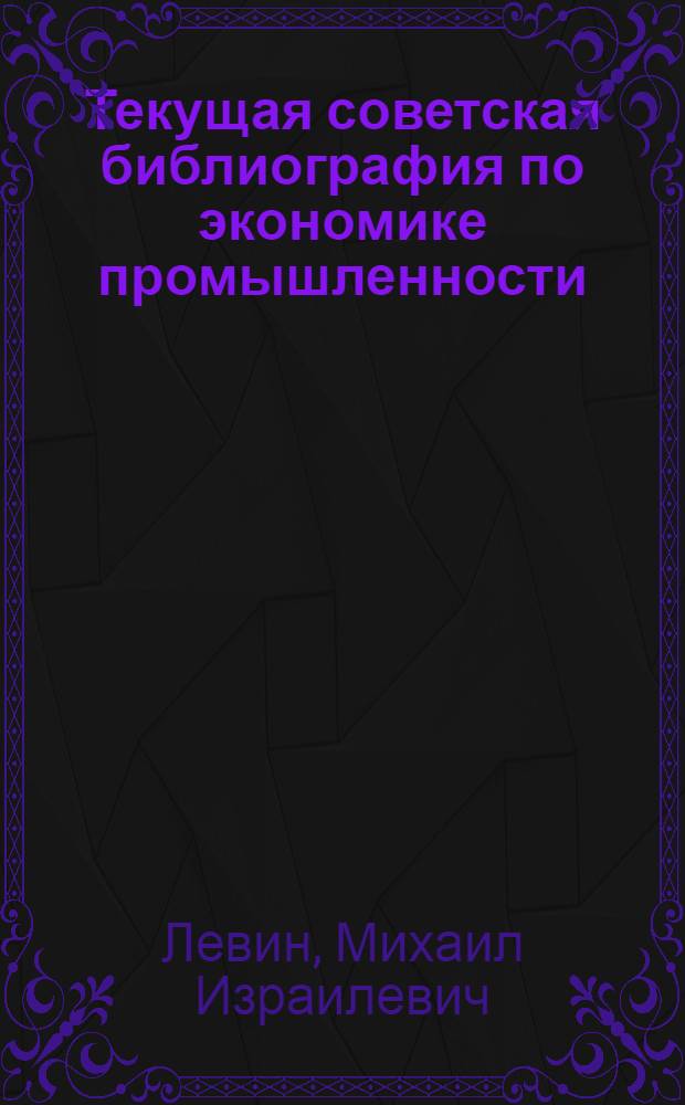 Текущая советская библиография по экономике промышленности : Автореферат дис. на соискание учен. степени кандидата пед. наук (по специальности "Библиография")