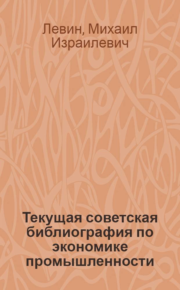 Текущая советская библиография по экономике промышленности : Автореферат дис. на соискание учен. степени кандидата пед. наук (по специальности "Библиография")