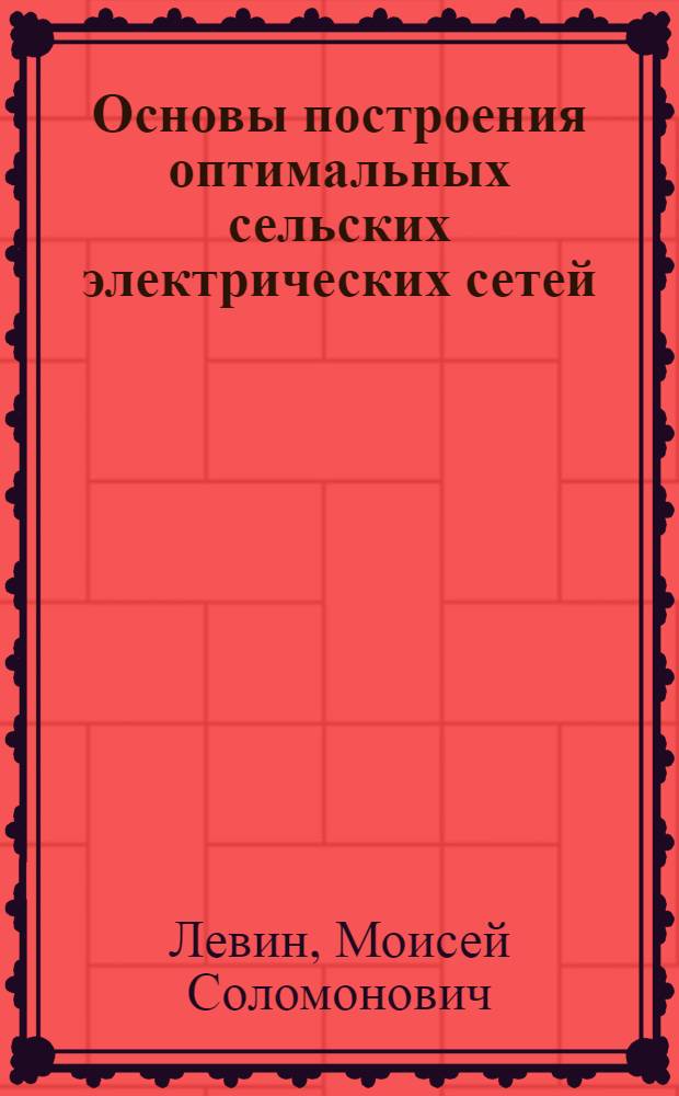 Основы построения оптимальных сельских электрических сетей : Автореферат дис. на соискание учен. степени доктора техн. наук