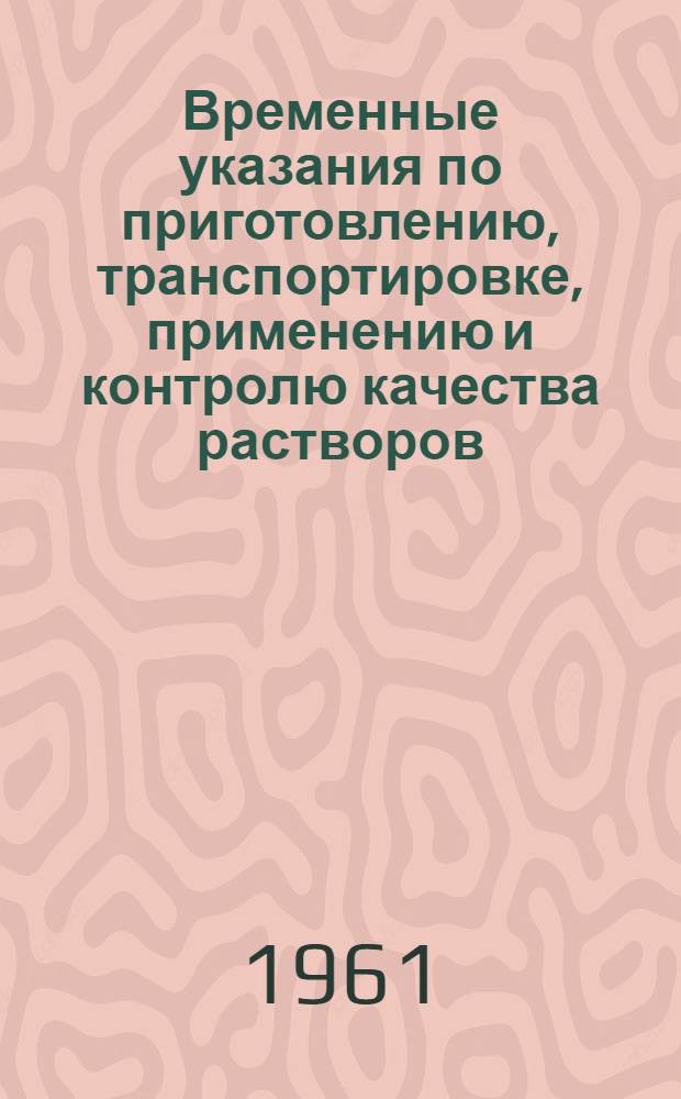 Временные указания по приготовлению, транспортировке, применению и контролю качества растворов : (ВУ-20-61) : Утв. 3/X 1961 г.