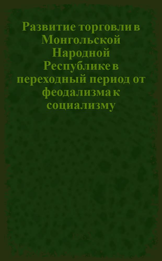 Развитие торговли в Монгольской Народной Республике в переходный период от феодализма к социализму : Автореферат дис. на соискание учен. степени кандидата экон. наук