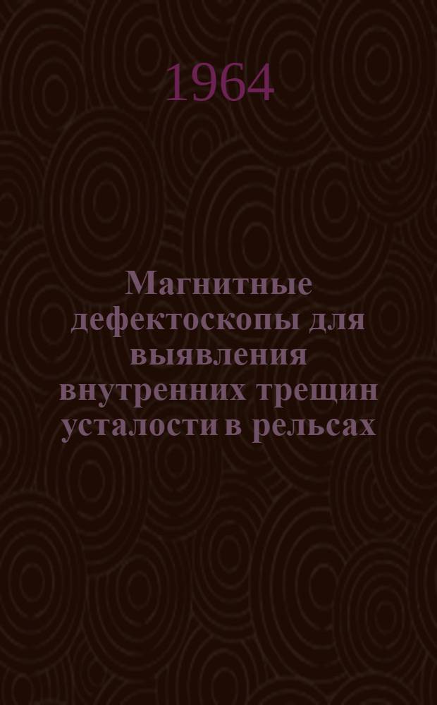 Магнитные дефектоскопы для выявления внутренних трещин усталости в рельсах : Доклад об основных выполн. и опублик. работах, представляемых на соискание учен. степени кандидата техн. наук