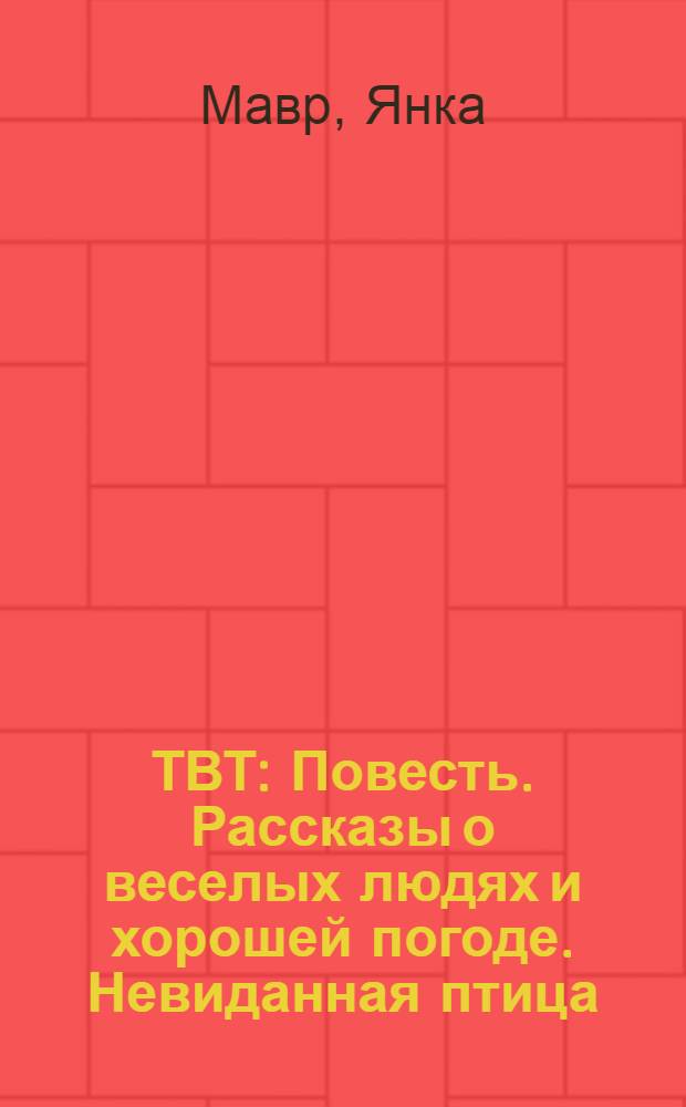 ТВТ : Повесть. Рассказы о веселых людях и хорошей погоде. Невиданная птица : Рассказы