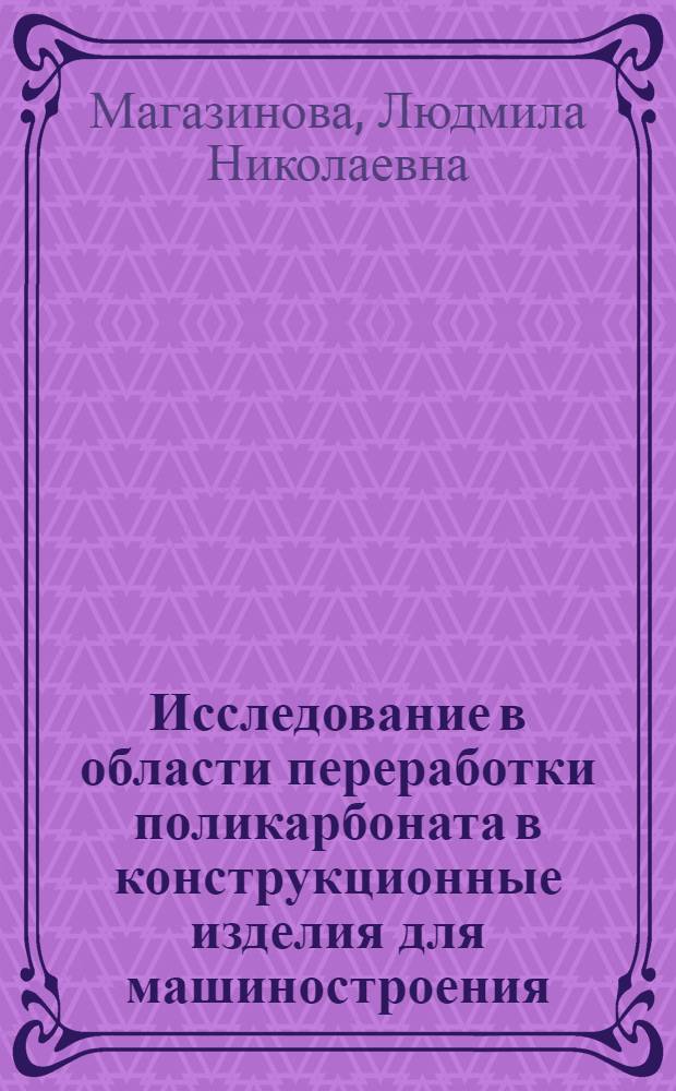 Исследование в области переработки поликарбоната в конструкционные изделия для машиностроения : Автореферат дис. на соискание учен. степени канд. техн. наук : (345)