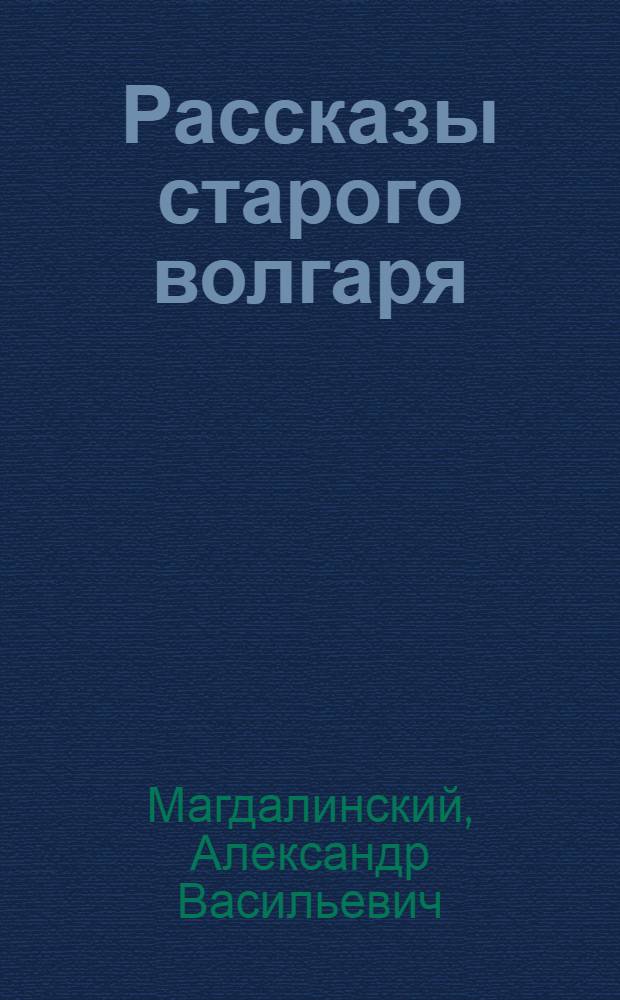 Рассказы старого волгаря : Для сред. возраста