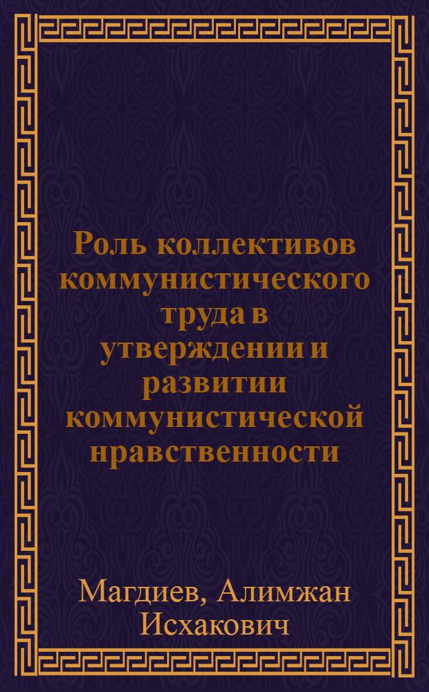 Роль коллективов коммунистического труда в утверждении и развитии коммунистической нравственности : Автореферат дис. на соискание учен. степени кандидата филос. наук