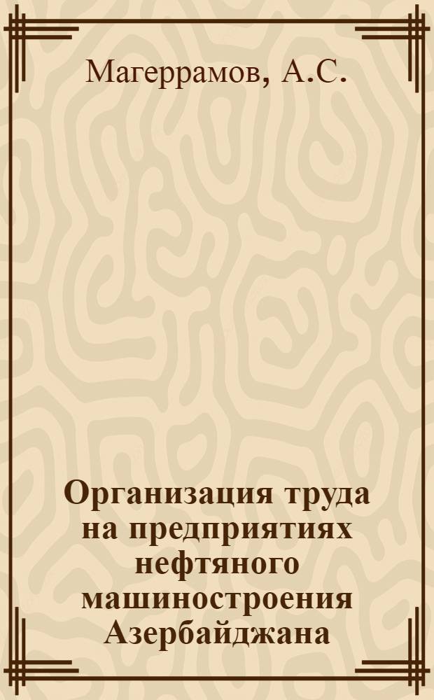 Организация труда на предприятиях нефтяного машиностроения Азербайджана : Автореферат дис. на соискание учен. степени кандидата экон. наук