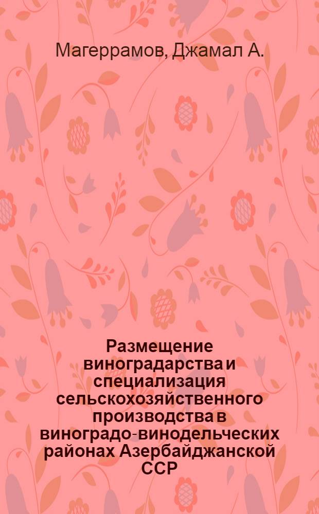 Размещение виноградарства и специализация сельскохозяйственного производства в виноградо-винодельческих районах Азербайджанской ССР : Автореферат дис. на соискание учен. степени д-ра экон. наук