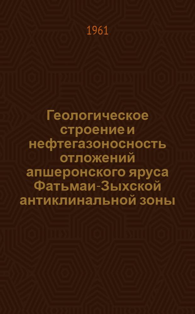 Геологическое строение и нефтегазоносность отложений апшеронского яруса Фатьмаи-Зыхской антиклинальной зоны : Автореферат дис. на соискание учен. степени кандидата геол.-минерал. наук