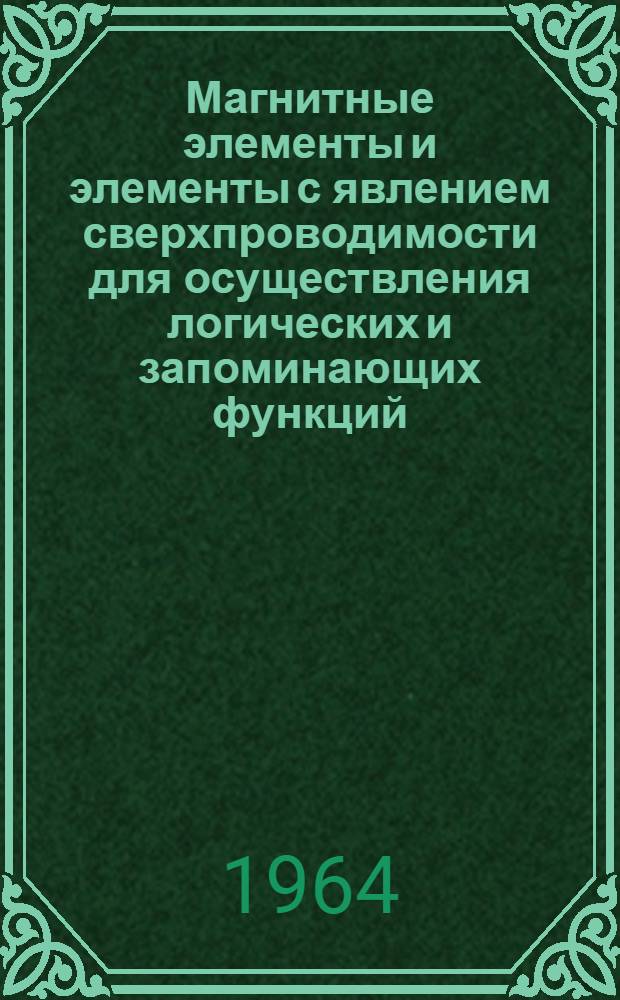 Магнитные элементы и элементы с явлением сверхпроводимости для осуществления логических и запоминающих функций : (По материалам иностр. печати)