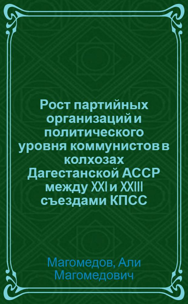 Рост партийных организаций и политического уровня коммунистов в колхозах Дагестанской АССР между XXI и XXIII съездами КПСС : Автореф. дис. на соискание учен. степени канд. ист. наук : (570)