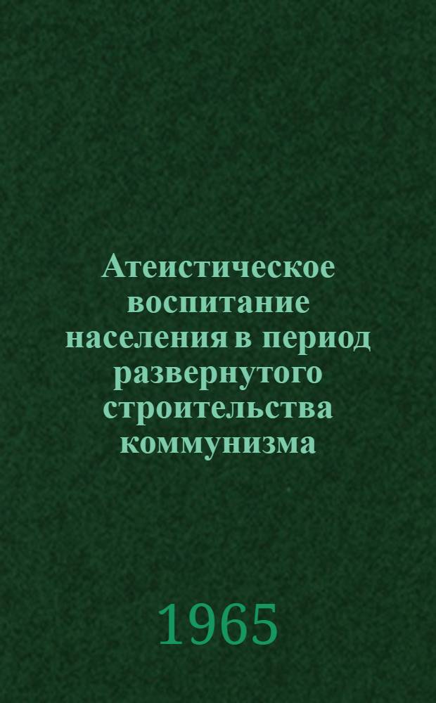 Атеистическое воспитание населения в период развернутого строительства коммунизма : (На материалах деятельности парт. организаций республик Сев. Кавказа) : Автореферат дис. на соискание учен. степени кандидата ист. наук