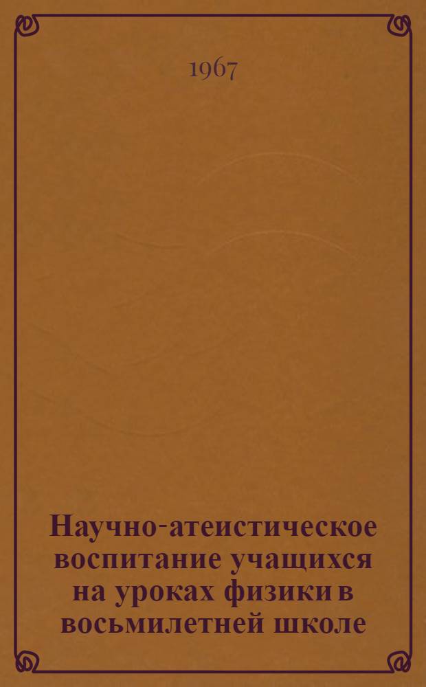 Научно-атеистическое воспитание учащихся на уроках физики в восьмилетней школе : (На материале школ УзССР) : Автореферат дис. на соискание учен. степени канд. пед. наук по методике преподавания физики