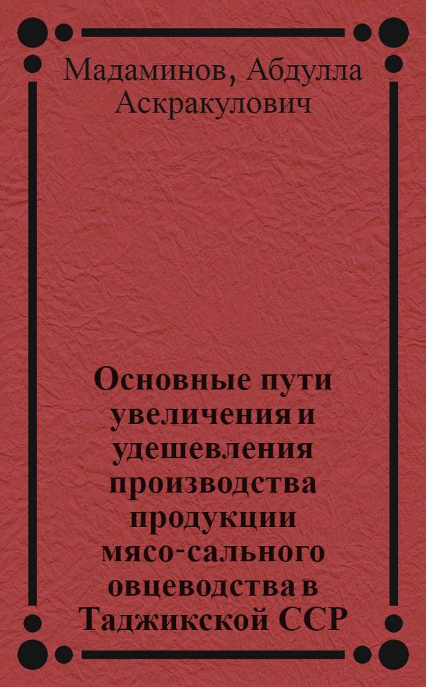 Основные пути увеличения и удешевления производства продукции мясо-сального овцеводства в Таджикской ССР : (На примере колхозов Гиссарской долины) : Автореферат дис. на соискание учен. степени канд. экон. наук