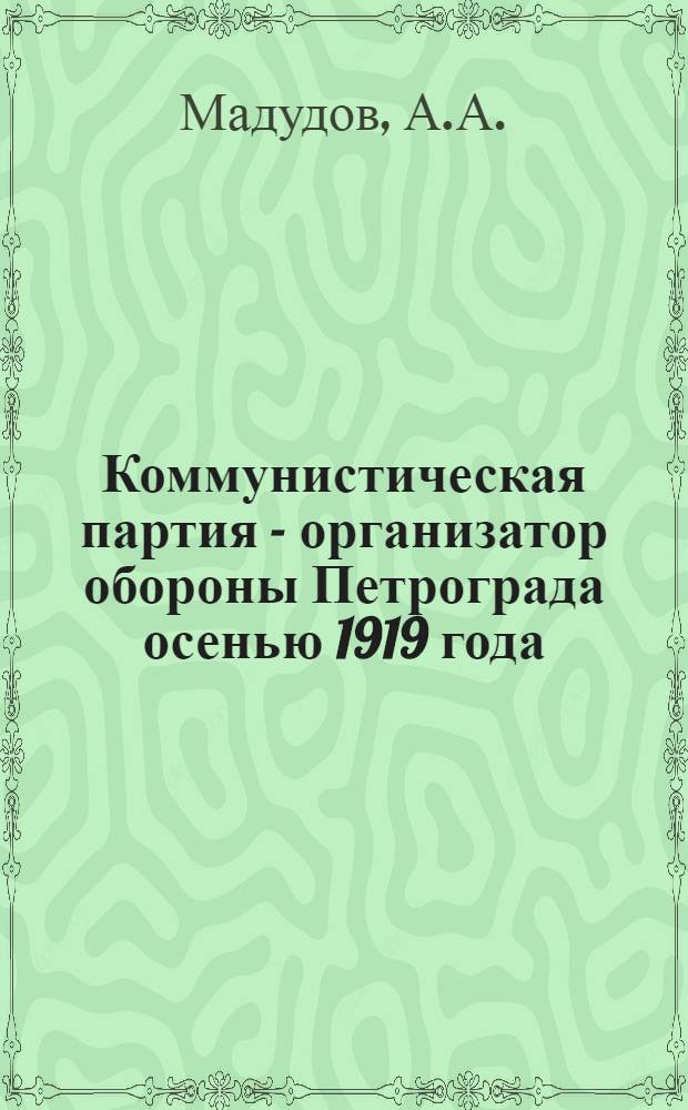 Коммунистическая партия - организатор обороны Петрограда осенью 1919 года : Автореферат дис. на соискание учен. степени кандидата ист. наук