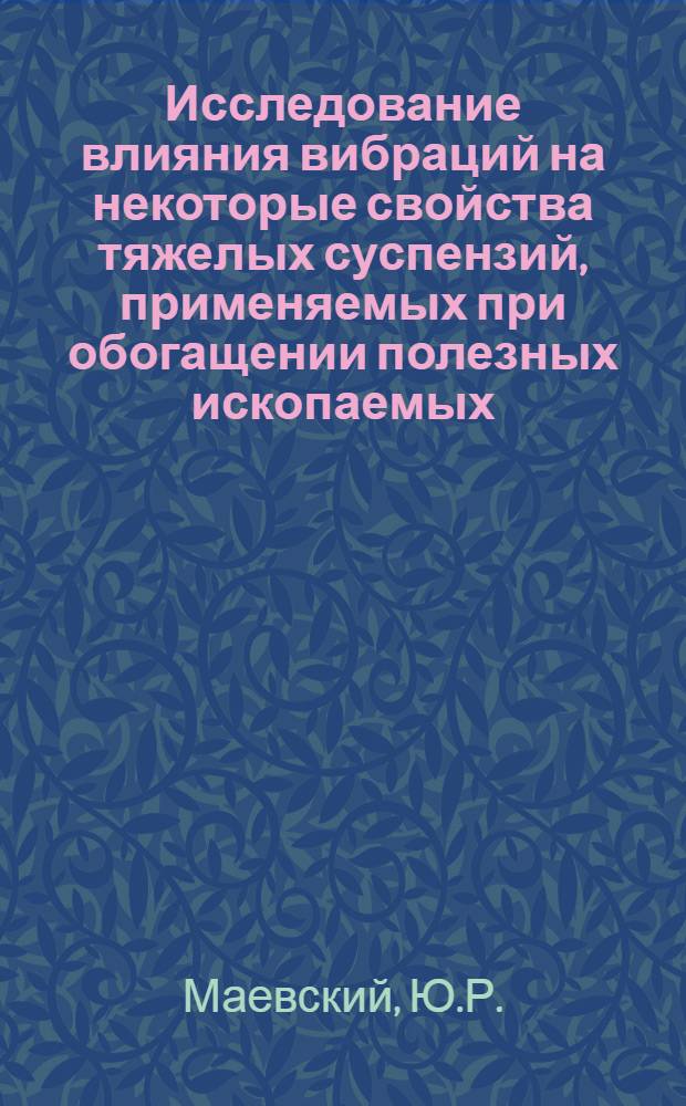 Исследование влияния вибраций на некоторые свойства тяжелых суспензий, применяемых при обогащении полезных ископаемых : Автореферат дис. на соискание учен. степени канд. техн. наук : (317)