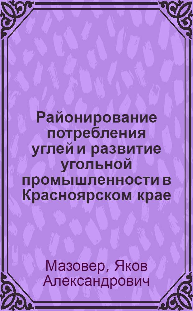 Районирование потребления углей и развитие угольной промышленности в Красноярском крае : Автореферат дис. на соискание учен. степени кандидата экон. наук