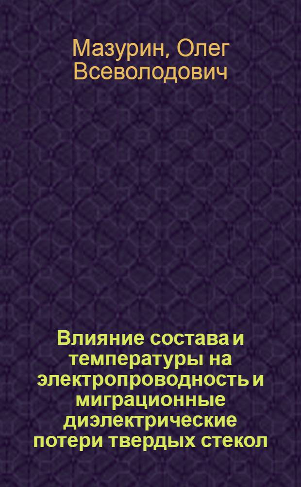 Влияние состава и температуры на электропроводность и миграционные диэлектрические потери твердых стекол : Автореферат дис. на соискание учен. степени доктора техн. наук