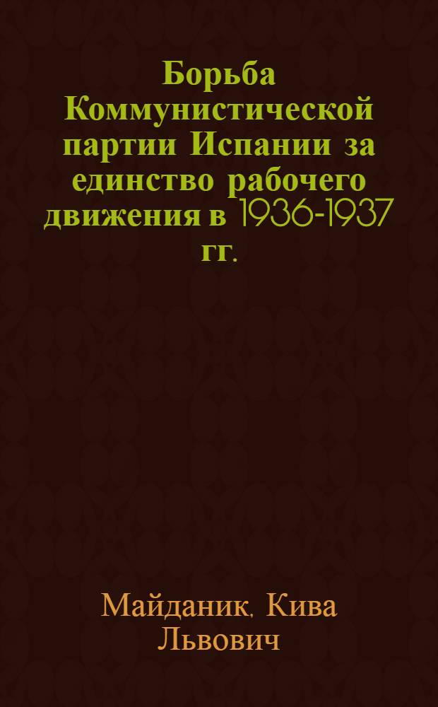 Борьба Коммунистической партии Испании за единство рабочего движения в 1936-1937 гг. (первый период национально-революционной войны) : Автореферат дис. на соискание учен. степени кандидата ист. наук