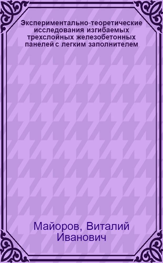 Экспериментально-теоретические исследования изгибаемых трехслойных железобетонных панелей с легким заполнителем : (№ 480. Строит. конструкции) : Автореферат дис. на соискание учен. степени канд. техн. наук
