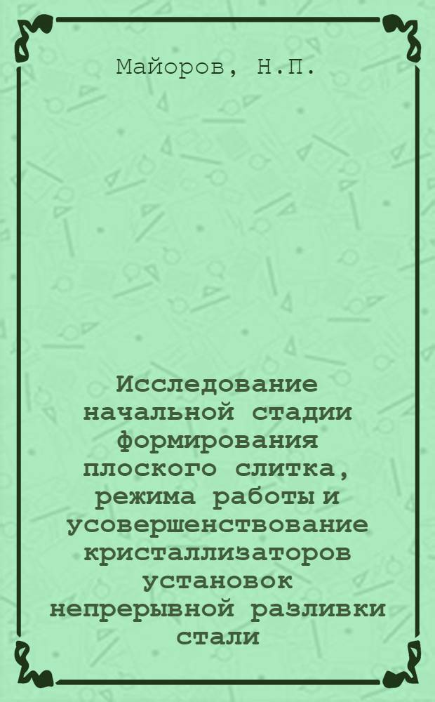 Исследование начальной стадии формирования плоского слитка, режима работы и усовершенствование кристаллизаторов установок непрерывной разливки стали : Автореферат дис. на соискание учен. степени канд. техн. наук