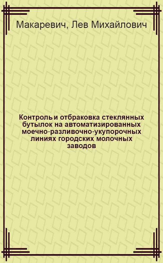 Контроль и отбраковка стеклянных бутылок на автоматизированных моечно-разливочно-укупорочных линиях городских молочных заводов : Автореферат дис. на соискание учен. степени канд. техн. наук