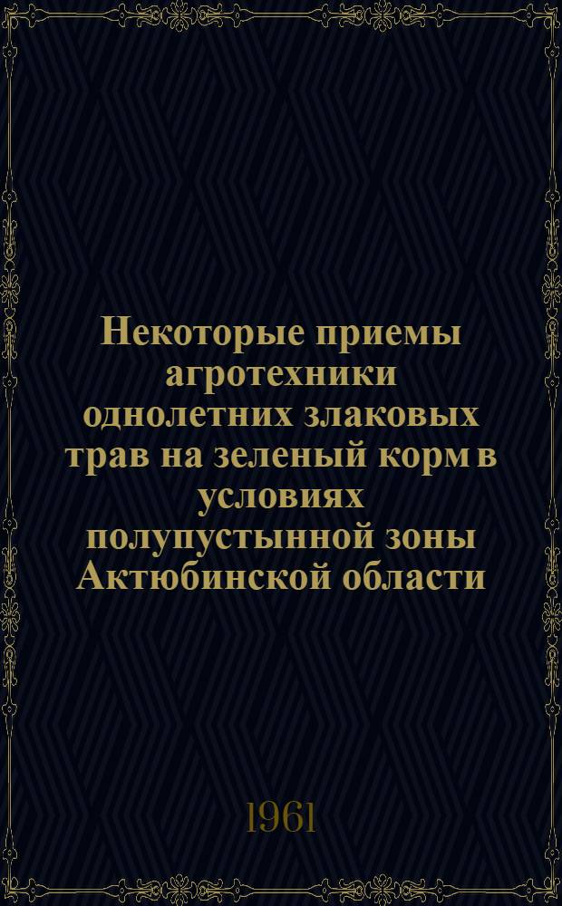 Некоторые приемы агротехники однолетних злаковых трав на зеленый корм в условиях полупустынной зоны Актюбинской области : Автореферат дис. на соискание учен. степени кандидата с.-х. наук