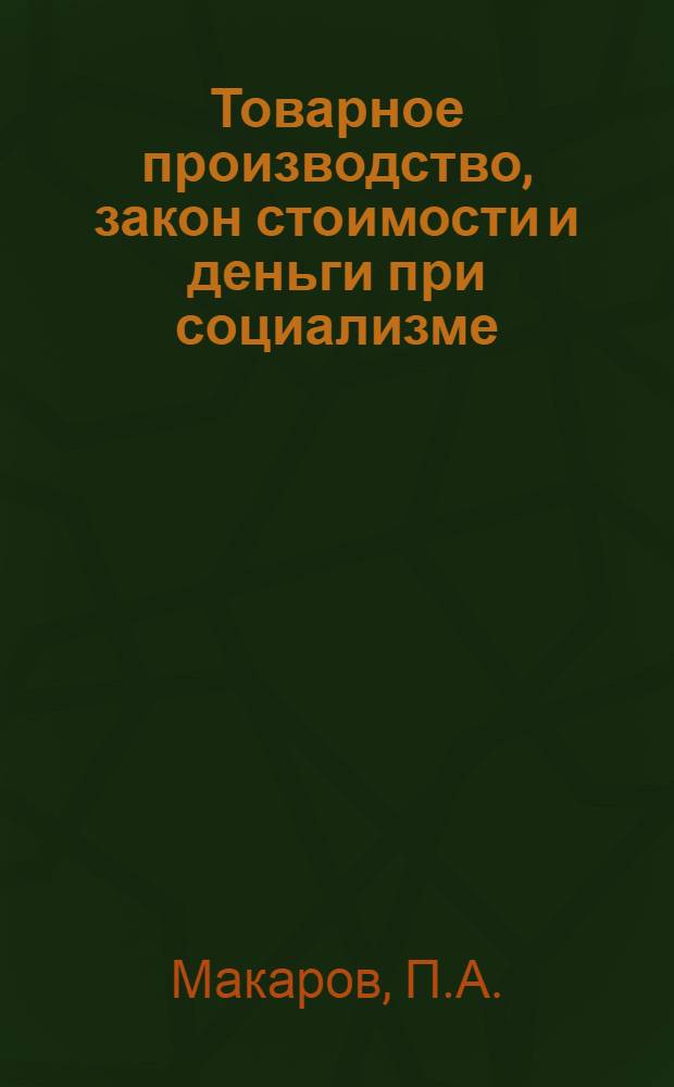 Товарное производство, закон стоимости и деньги при социализме : (Учеб. пособие)