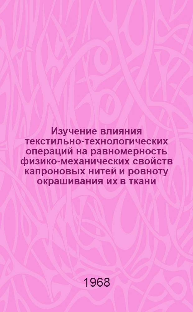 Изучение влияния текстильно-технологических операций на равномерность физико-механических свойств капроновых нитей и ровноту окрашивания их в ткани : Автореферат дис. на соискание учен. степени канд. техн. наук : (391)