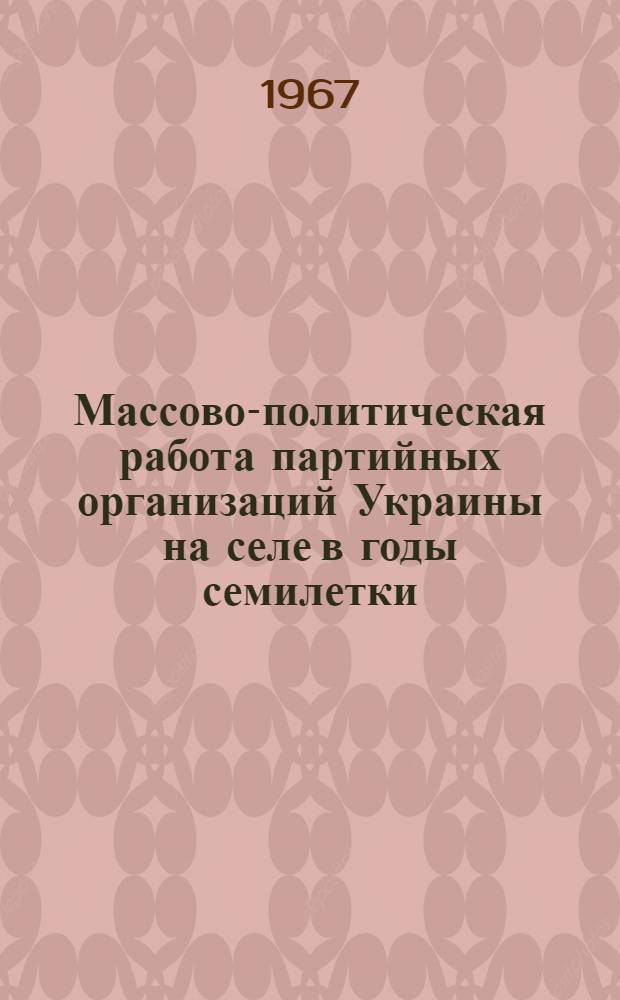 Массово-политическая работа партийных организаций Украины на селе в годы семилетки (1959-1965 гг.) : Автореферат дис. на соискание учен. степени канд. ист. наук
