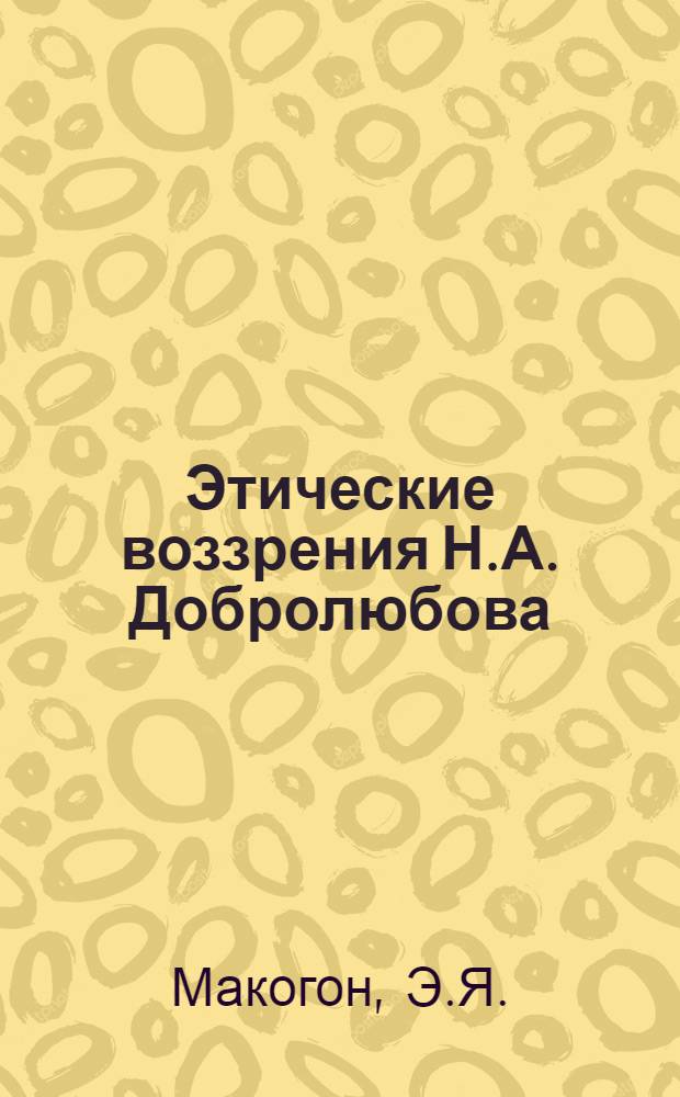Этические воззрения Н.А. Добролюбова : Автореферат дис. на соискание учен. степени кандидата филос. наук