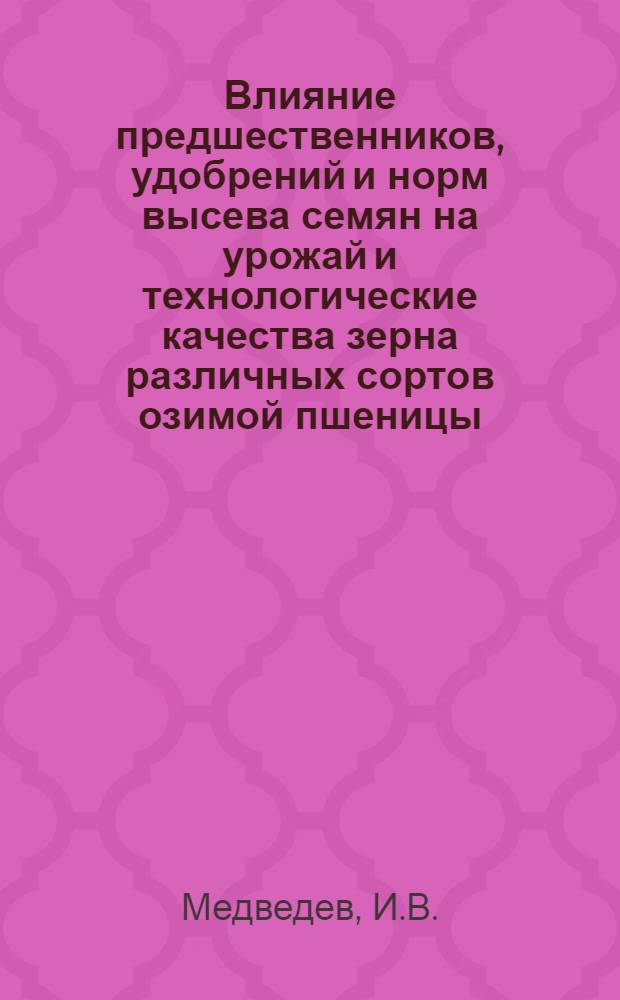 Влияние предшественников, удобрений и норм высева семян на урожай и технологические качества зерна различных сортов озимой пшеницы : Автореферат дис. на соискание ученой степени кандидата сельскохозяйственных наук : (538)