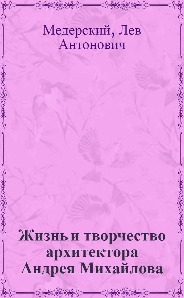 Жизнь и творчество архитектора Андрея Михайлова (1773-1849) : Автореферат дис. на соискание ученой степени кандидата архитектурных наук
