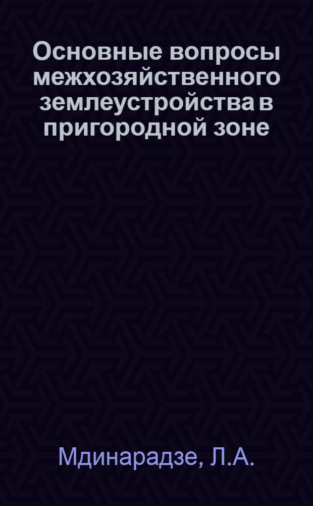 Основные вопросы межхозяйственного землеустройства в пригородной зоне : (На примере Гардабан. района, пригородной зоны Тбилиси) : Автореферат дис. на соискание ученой степени кандидата экономических наук