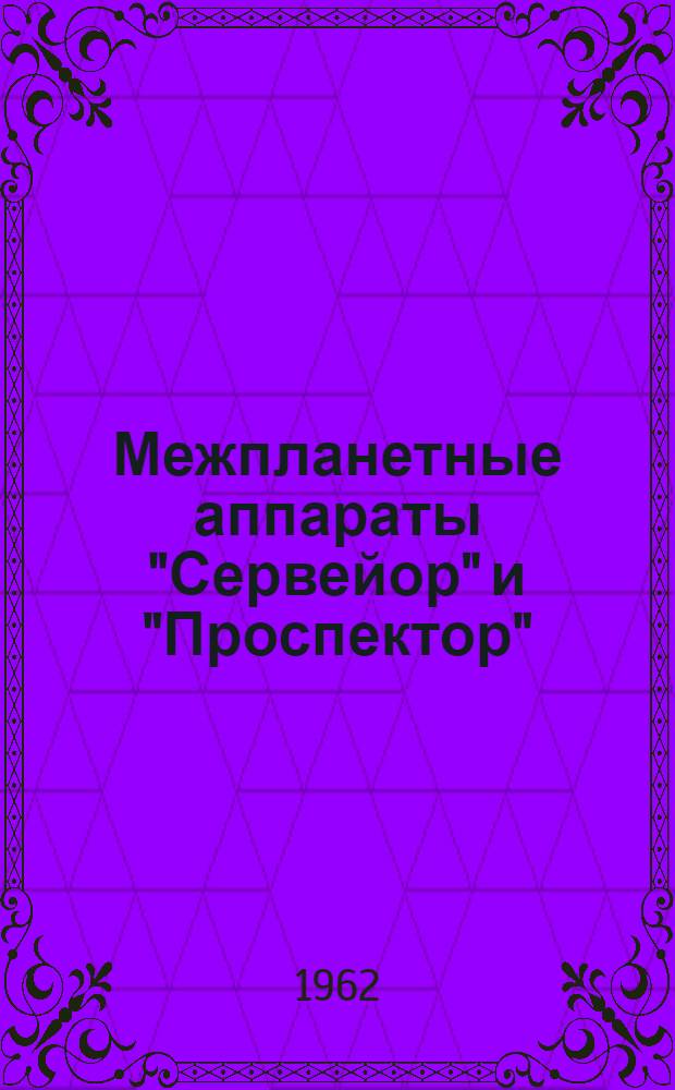 Межпланетные аппараты "Сервейор" и "Проспектор" : (По материалам иностр. печати)