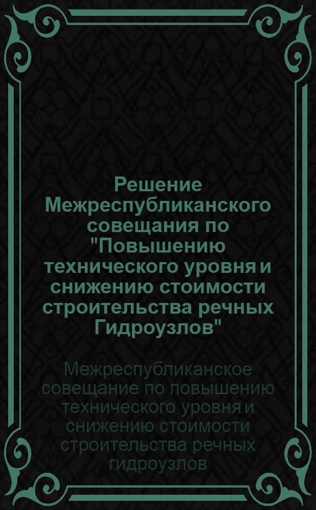 Решение Межреспубликанского совещания по "Повышению технического уровня и снижению стоимости строительства речных Гидроузлов"