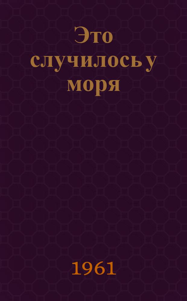 Это случилось у моря : Повести и рассказы