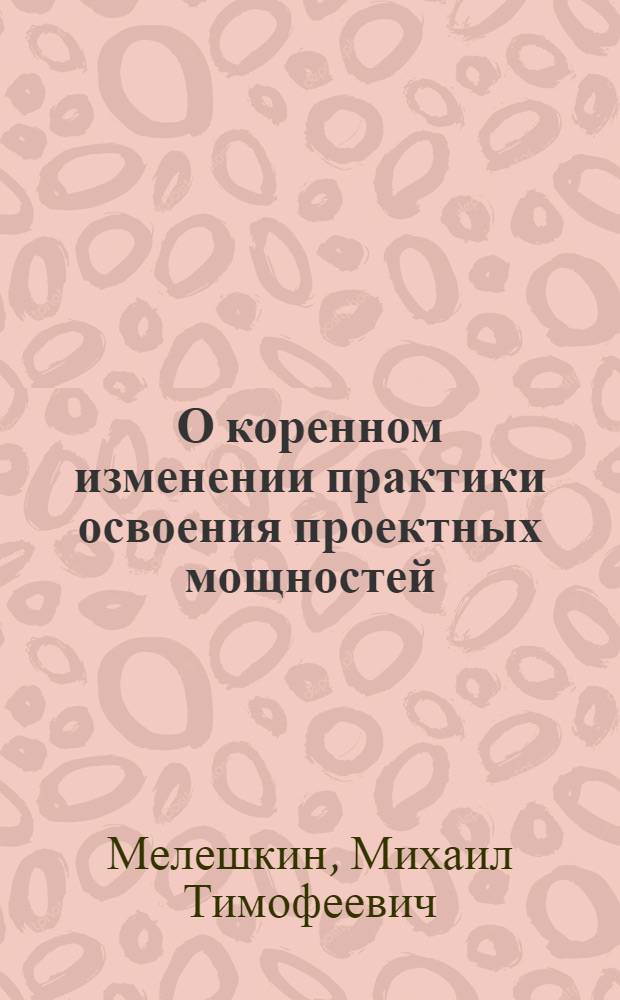 О коренном изменении практики освоения проектных мощностей : (На опыте работы пром-сти Львовского экон. района)