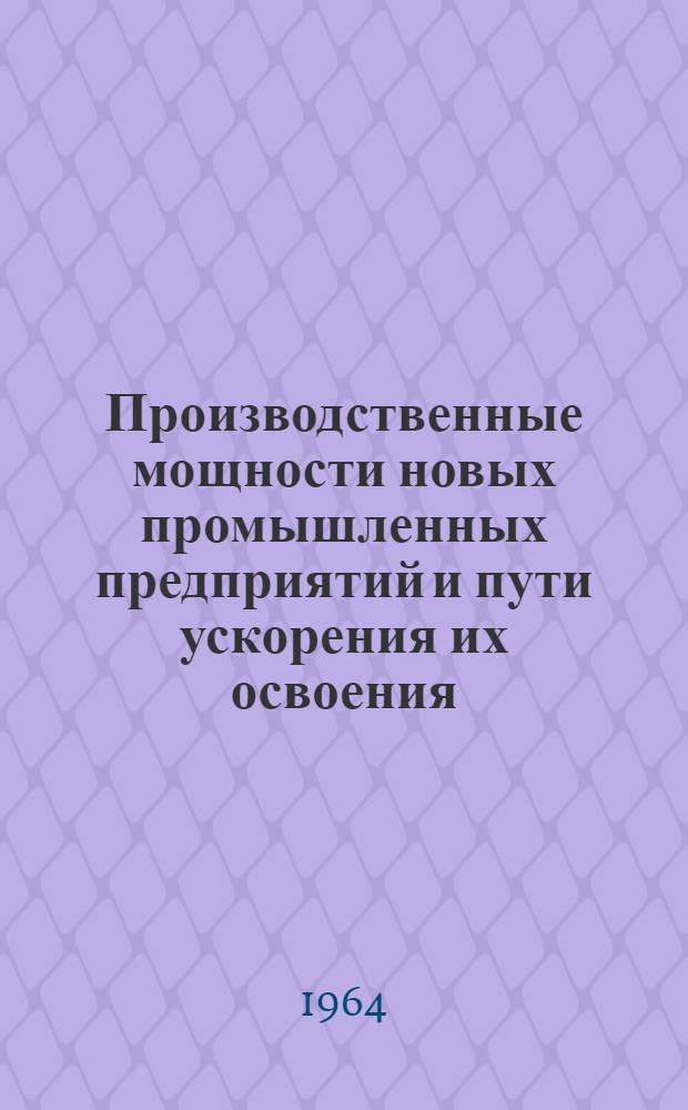 Производственные мощности новых промышленных предприятий и пути ускорения их освоения : (На примере пром-сти Львовского экон. района) : Автореферат дис. на соискание учен. степени кандидата экон. наук