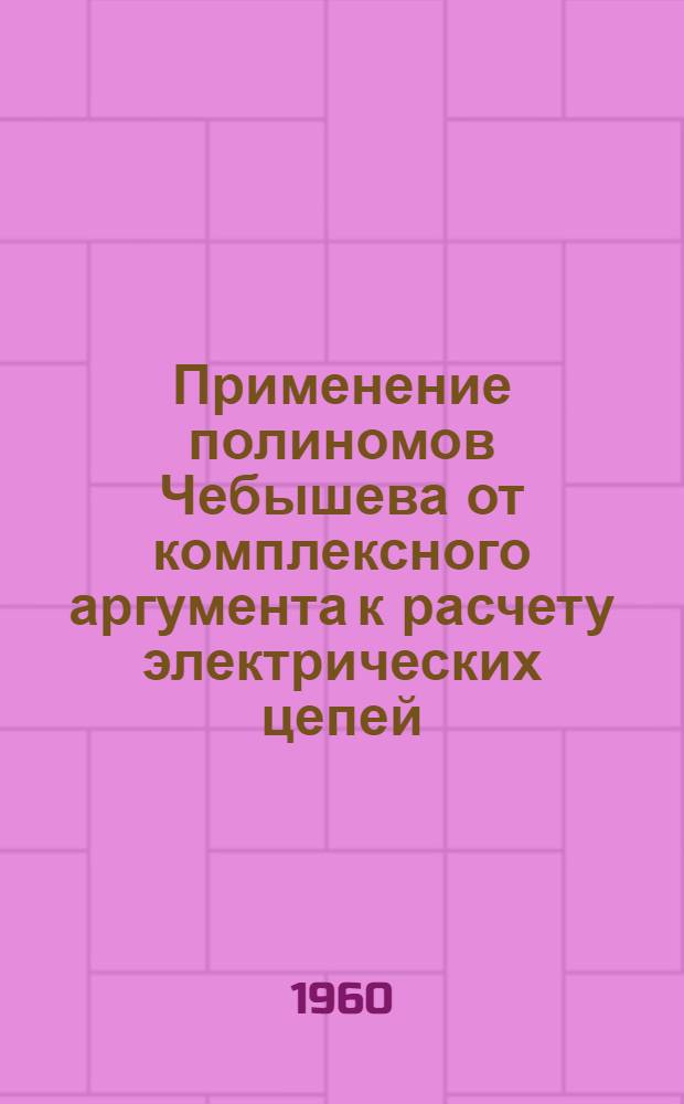 Применение полиномов Чебышева от комплексного аргумента к расчету электрических цепей : Автореферат дис., представл. на соискание учен. степени кандидата техн. наук